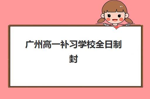 广州高一补习学校全日制封闭式集训营地址怎么查？2025年最新校区分布与择校避坑指南
