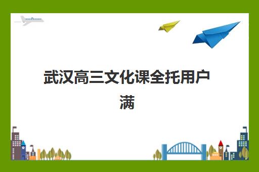 武汉高三文化课全托用户满意度标杆机构如何选？2025年最新排名榜单、择校技巧与满意度提升全攻略