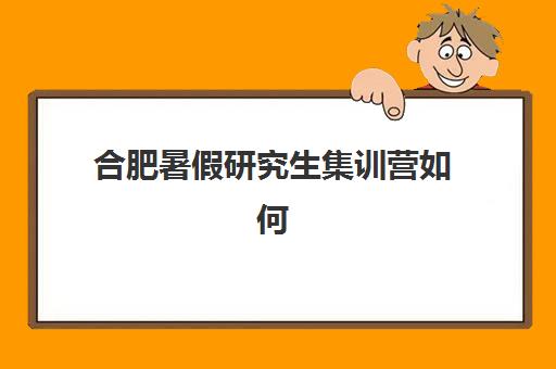 合肥暑假研究生集训营如何选？2025年最新课程安排与高性价比机构盘点