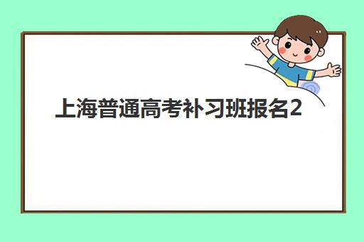 上海普通高考补习班报名2025报名时间表如何查询？最新官方时间表与五步报名指南