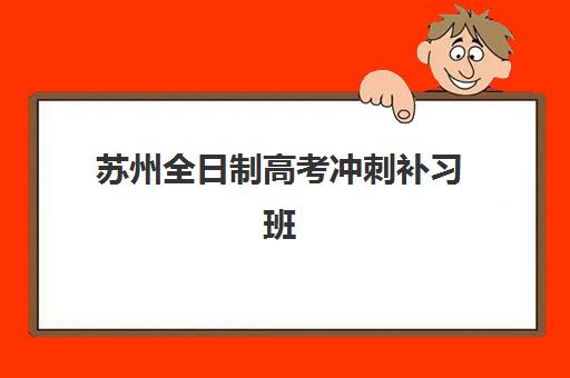 苏州全日制高考冲刺补习班如何选择：2025年封闭式集训营质量对比与收费标准详解