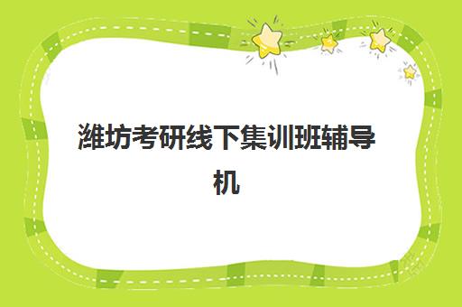 潍坊考研线下集训班辅导机构排行榜有哪些？2025年度封闭式集训营深度测评与选择指南