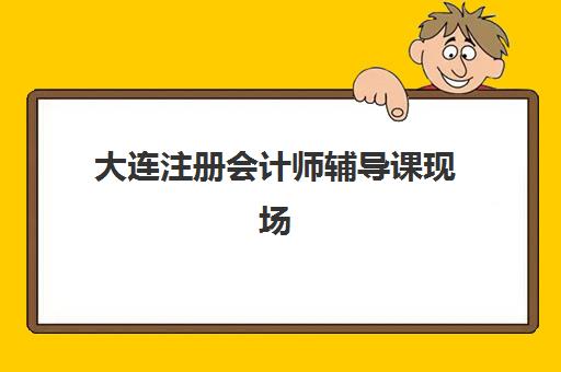 大连注册会计师辅导课现场确认如何安排？2025年报名确认时间、地点与材料全解析