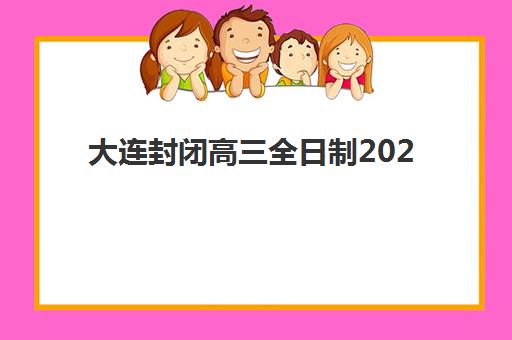 大连封闭高三全日制2025报名时间表格如何查询？最新时间安排与报名全指南