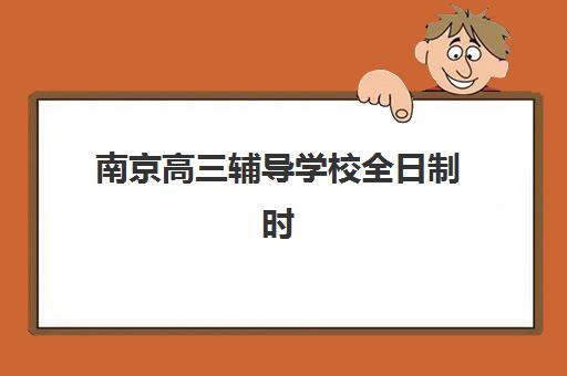 南京高三辅导学校全日制时间2025年公布如何查询？最新校历、每日作息表与择校全指南
