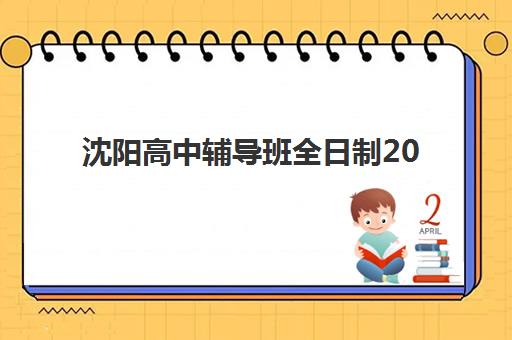 沈阳高中辅导班全日制2025年时间如何安排？最新开学日期与五大机构课程规划全解析