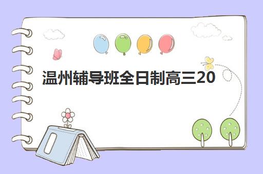 温州辅导班全日制高三2025年时间公布如何查询？最新招生日程与科学报读全指南