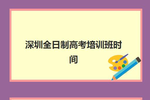 深圳全日制高考培训班时间2025年考试时间如何安排？最新权威时间表、备考策略与机构选择全指南
