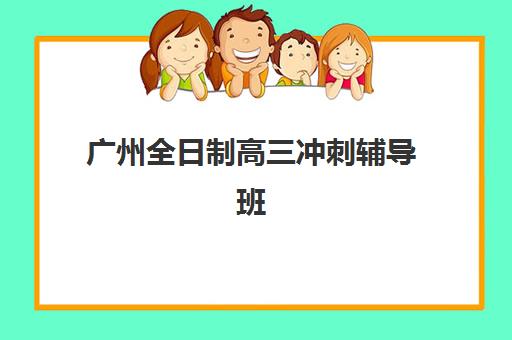 广州全日制高三冲刺辅导班集训营排名榜前十名有哪些？2025年最新权威榜单解析、择校指南与报读全流程