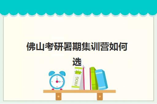 佛山考研暑期集训营如何选？2025年最新排名前十榜单与择校全攻略