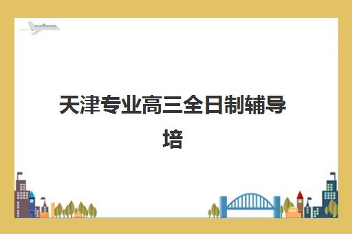 天津专业高三全日制辅导培训班多少钱一节课？2025年收费明细与择校指南