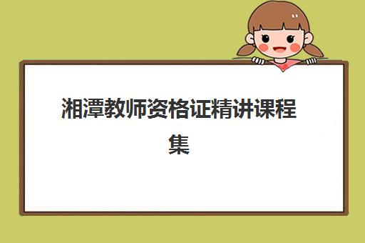 湘潭教师资格证精讲课程集中训练营有哪些机构，2025年优质机构综合评测与选择全攻略