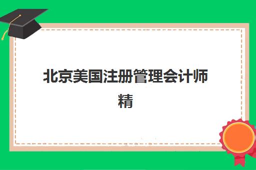 北京美国注册管理会计师精品课程辅导机构排名一览表：2025年最新排行榜解析与择校技巧全攻略