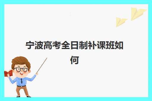 宁波高考全日制补课班如何选？2025年封闭式集训营实力排名与择校指南
