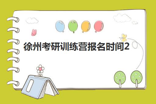 徐州考研训练营报名时间2025如何安排？详细时间节点与优质机构选择全攻略