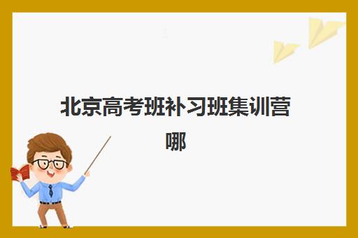 北京高考班补习班集训营哪个比较好一点？2025年权威榜单解析与科学择校全指南