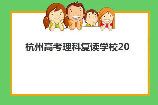 杭州高考理科复读学校2025年时间具体时间，如何安排备考计划与择校指南
