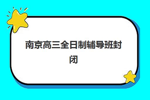 南京高三全日制辅导班封闭式集训营地址查询,2025年最新校区分布与择校全指南 南京高三全日制辅导班封闭式集训营地址查询,2025年最新校区分布与择校全指南