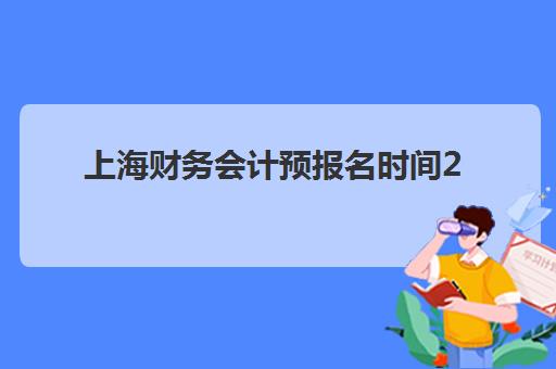 上海财务会计预报名时间2026年何时公布？最新权威预测与报名全流程详解