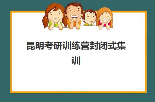 昆明考研训练营封闭式集训营地址在哪？2025年最新校区位置地图、择校指南与报读全攻略
