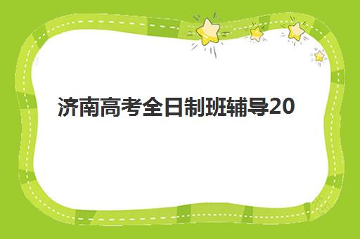 济南高考全日制班辅导2025年报名情况如何科学规划？最新报名时间预测、流程详解与名额抢占全攻略