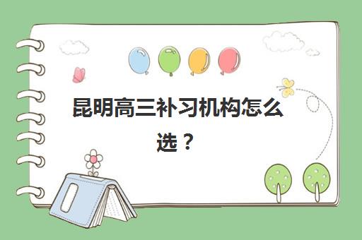 昆明高三补习机构怎么选？2025年最新Top5机构特色、费用详情与个性化报读指南