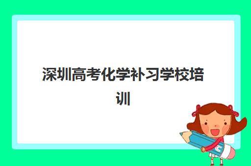 深圳高考化学补习学校培训基地有哪些学校？2025年最新排名榜单、择校指南与成功案例解析