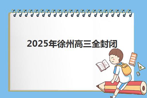 2025年徐州高三全封闭辅导机构排名榜单全面解析：五大顶尖机构教学特色、收费标准与择校实操指南