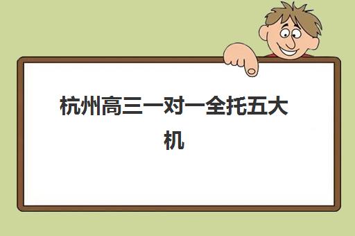 杭州高三一对一全托五大机构用户推荐榜如何查询？2025年最新权威排名与科学择校全指南