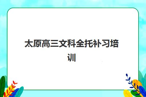 太原高三文科全托补习培训机构哪家强些，如何根据收费标准选择性价比高的靠谱机构？