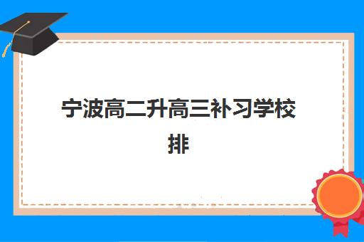 宁波高二升高三补习学校排名前十有哪些？2025年最新机构对比与择校全攻略指南