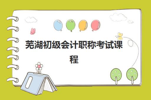 芜湖初级会计职称考试课程集中训练营在哪报名：2025年最新报名渠道与集训课程全指南