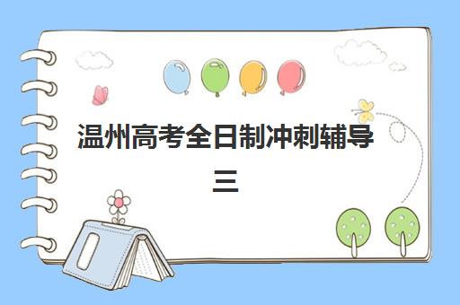温州高考全日制冲刺辅导三大公办机构特色对比：2025年杨府山、三联等机构深度解析