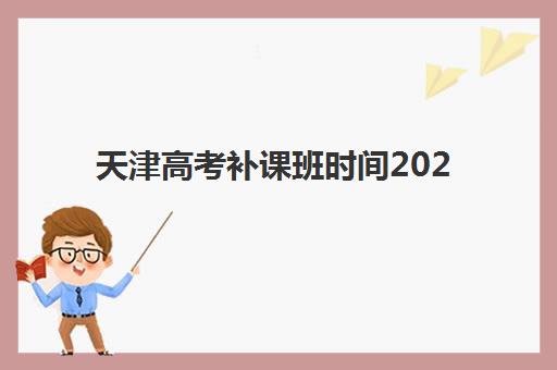 天津高考补课班时间2025考试时间表如何规划？最新时间安排与高效备考全指南