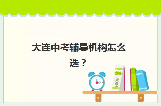 大连中考辅导机构怎么选？2025年最新五大培训机构对比分析与择校指南