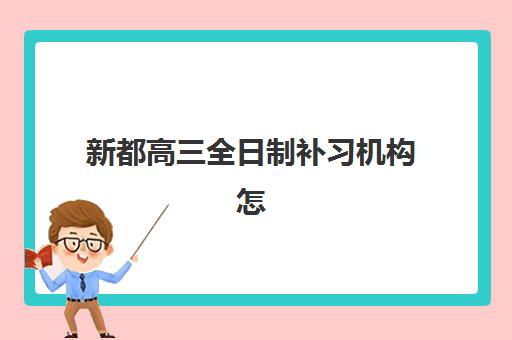 新都高三全日制补习机构怎么选？艺体生文化课冲刺班收费标准与择校指南