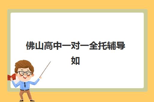 佛山高中一对一全托辅导如何选择?2025年报名时间、机构对比与全流程指南 佛山高中一对一全托辅导如何选择?2025年报名时间、机构对比与全流程指南