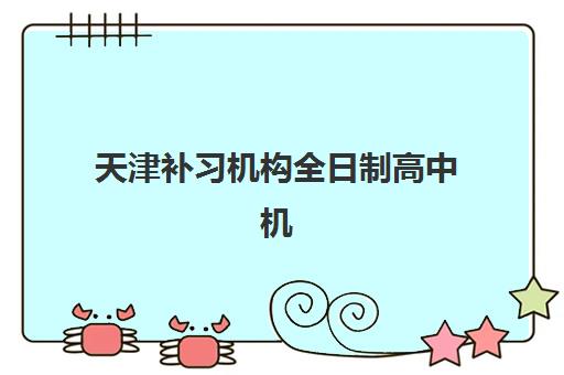 天津补习机构全日制高中机构成功率最高的是哪个？2025年权威数据对比与择校全攻略
