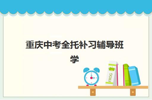重庆中考全托补习辅导班学费一般多少钱？2025年收费标准、机构性价比对比与择校全指南