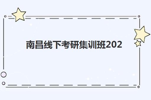 南昌线下考研集训班2025培训哪个好？十大机构实力对比与择校指南