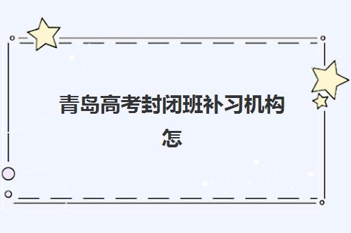青岛高考封闭班补习机构怎么选？2025年服务竞争力报告与择校指南