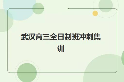 武汉高三全日制班冲刺集训营哪个比较好？2025年最新权威排名与科学择校全指南