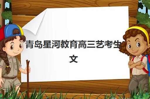 青岛星河教育高三艺考生文化培训班收费标准价格一览如何查询？2025年最新收费明细与择校省钱攻略全解析