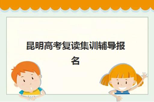 昆明高考复读集训辅导报名确认时间表格如何查询？2025年最新官方渠道、各校时间汇总与成功报名全攻略