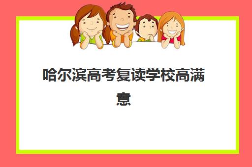 哈尔滨高考复读学校高满意度机构案例集有哪些？2025年真实学员反馈与择校指南