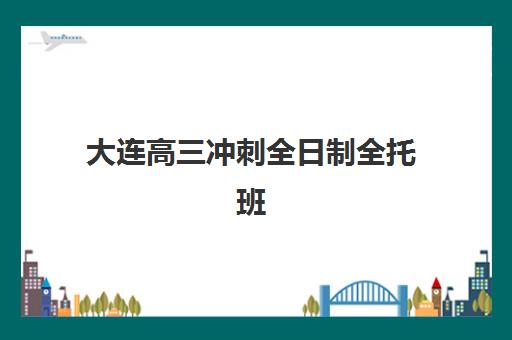 大连高三冲刺全日制全托班封闭管理多少钱一个月？2025年最新费用榜单、择校标准与成功经验全解析