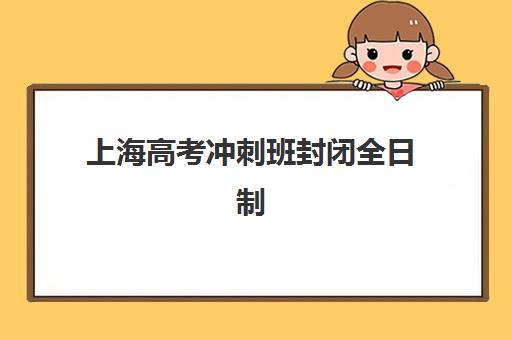 上海高考冲刺班封闭全日制集训营排名前十名学校有哪些？2025年最新榜单、择校技巧与全程报名指南