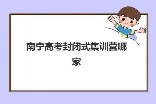 南宁高考封闭式集训营哪家效果好？2025年十大机构综合对比与择校全攻略