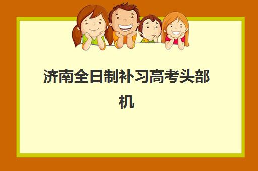 济南全日制补习高考头部机构年度白皮书：2025年十大品牌详细对比与择校指南