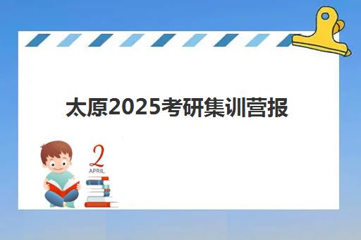 太原2025考研集训营报名时间多少？封闭式集训营选择指南与时间规划
